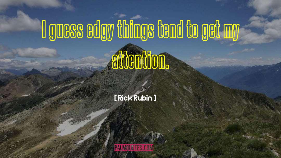 Rick Rubin Quotes: I guess edgy things tend