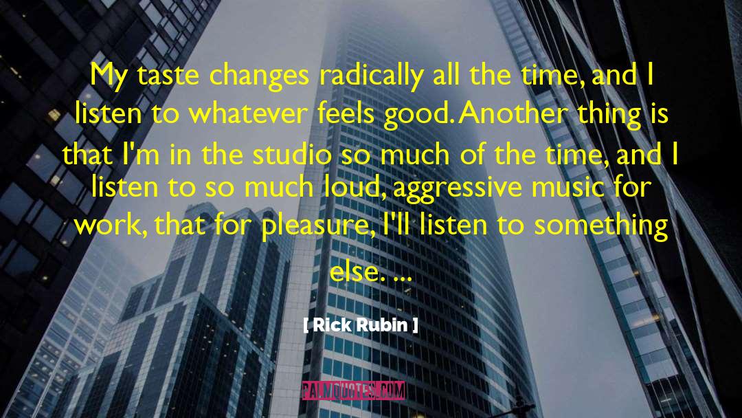 Rick Rubin Quotes: My taste changes radically all