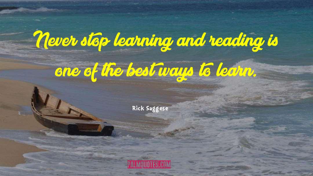 Rick Saggese Quotes: Never stop learning and reading