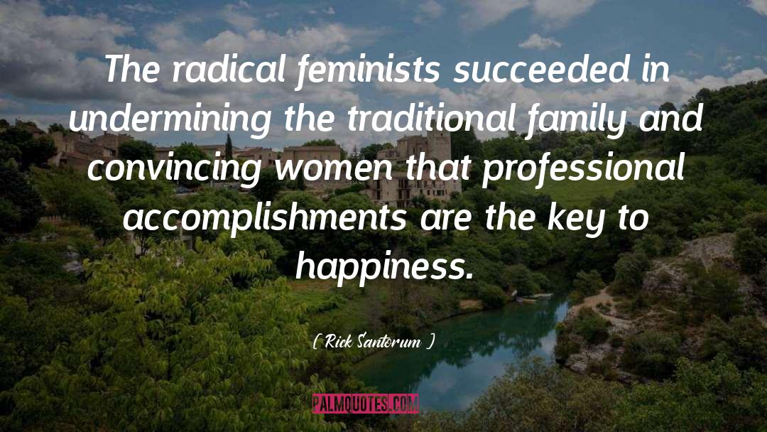 Rick Santorum Quotes: The radical feminists succeeded in