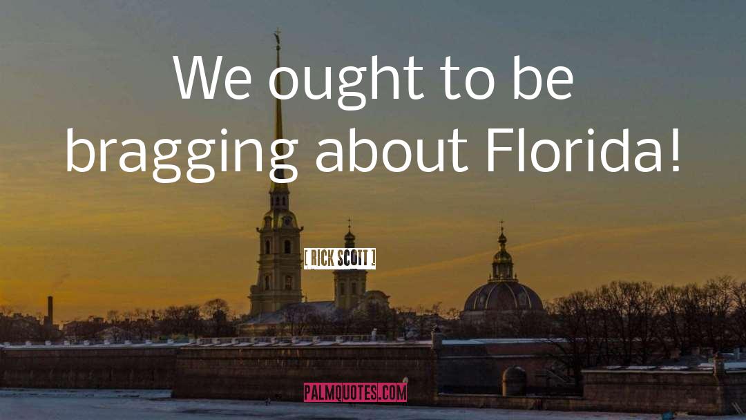 Rick Scott Quotes: We ought to be bragging