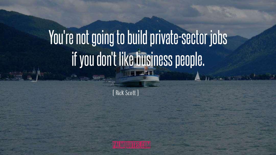 Rick Scott Quotes: You're not going to build