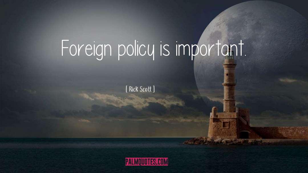Rick Scott Quotes: Foreign policy is important.