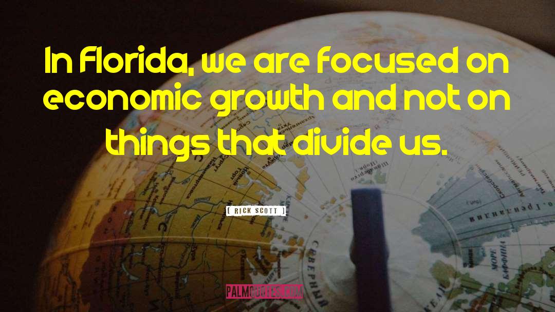 Rick Scott Quotes: In Florida, we are focused
