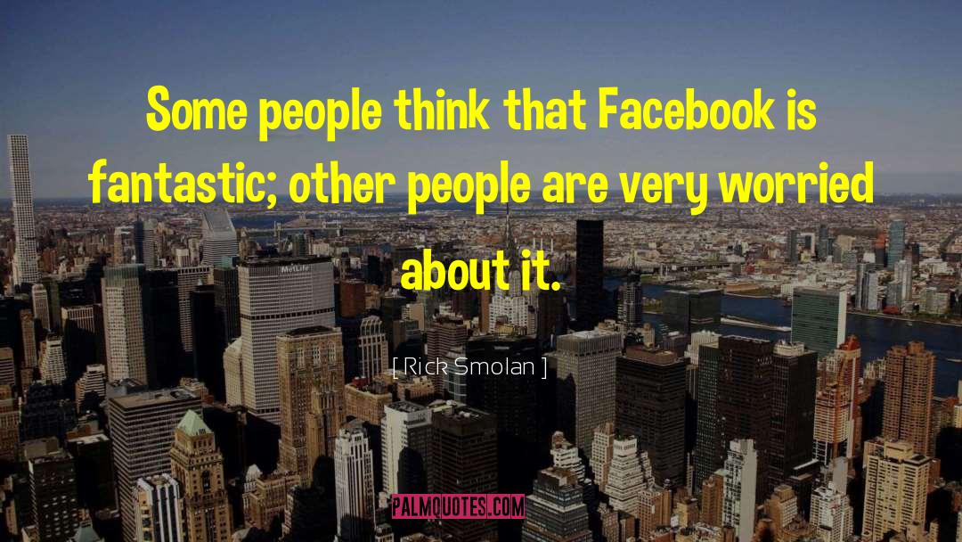 Rick Smolan Quotes: Some people think that Facebook