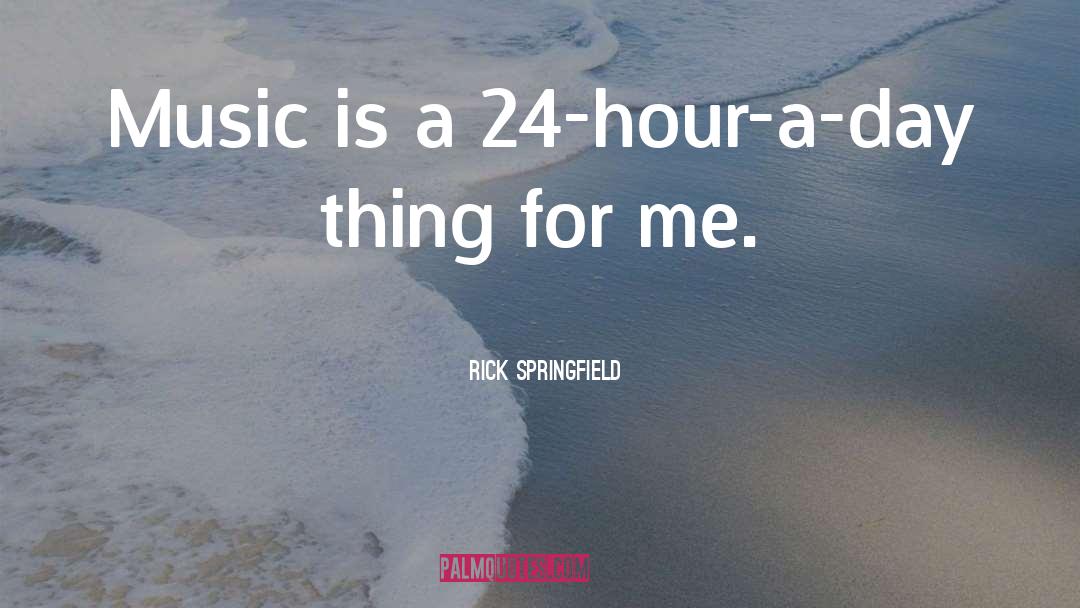Rick Springfield Quotes: Music is a 24-hour-a-day thing