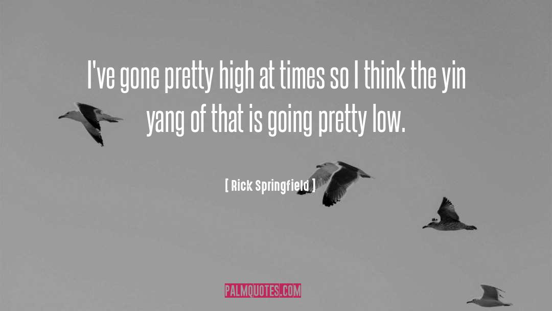 Rick Springfield Quotes: I've gone pretty high at
