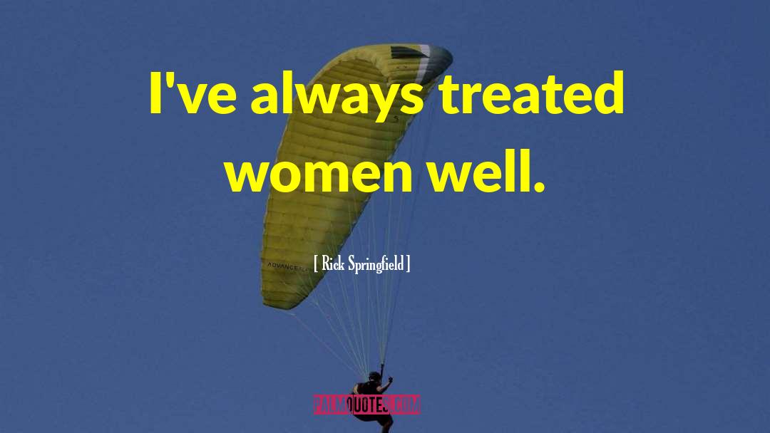 Rick Springfield Quotes: I've always treated women well.