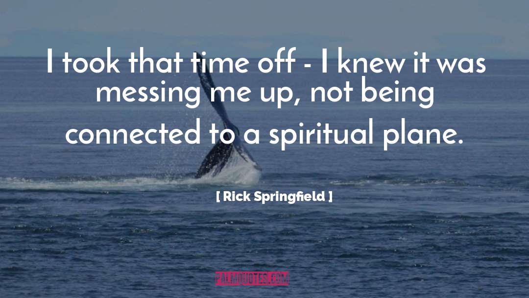 Rick Springfield Quotes: I took that time off