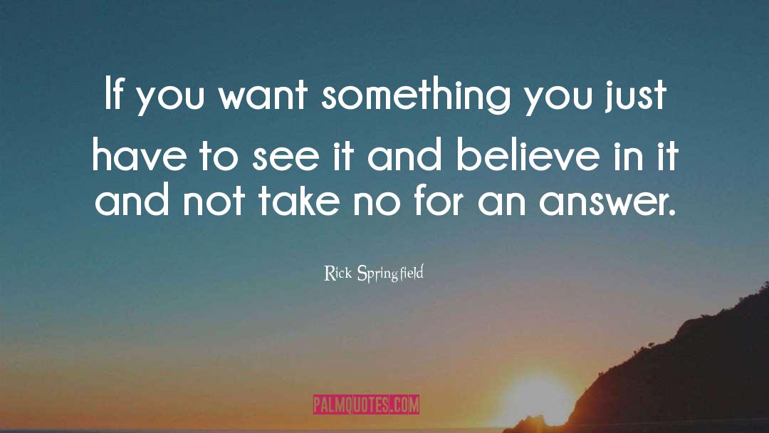 Rick Springfield Quotes: If you want something you