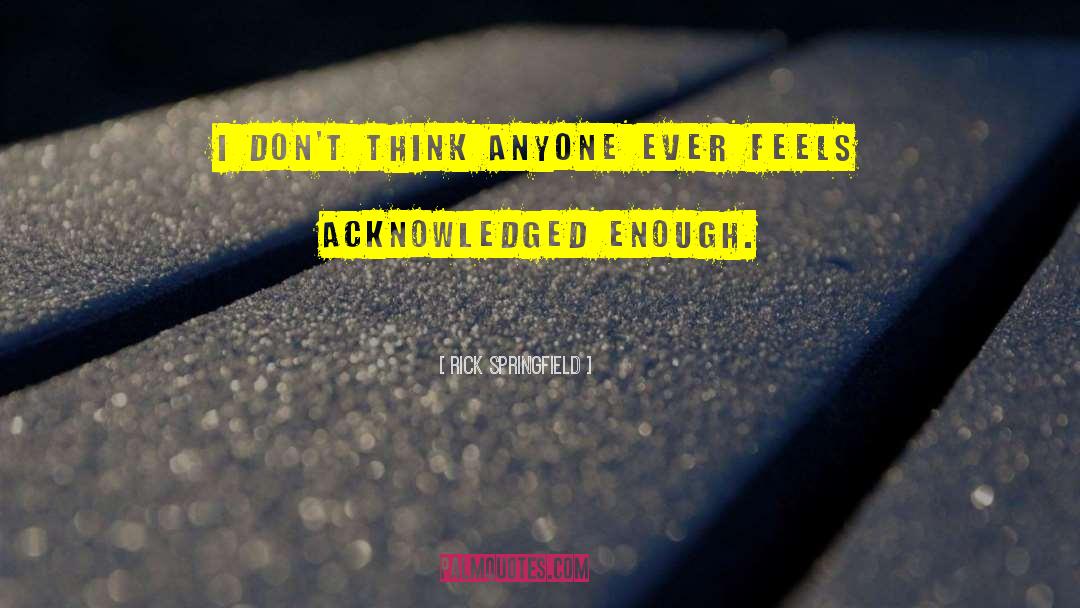 Rick Springfield Quotes: I don't think anyone ever