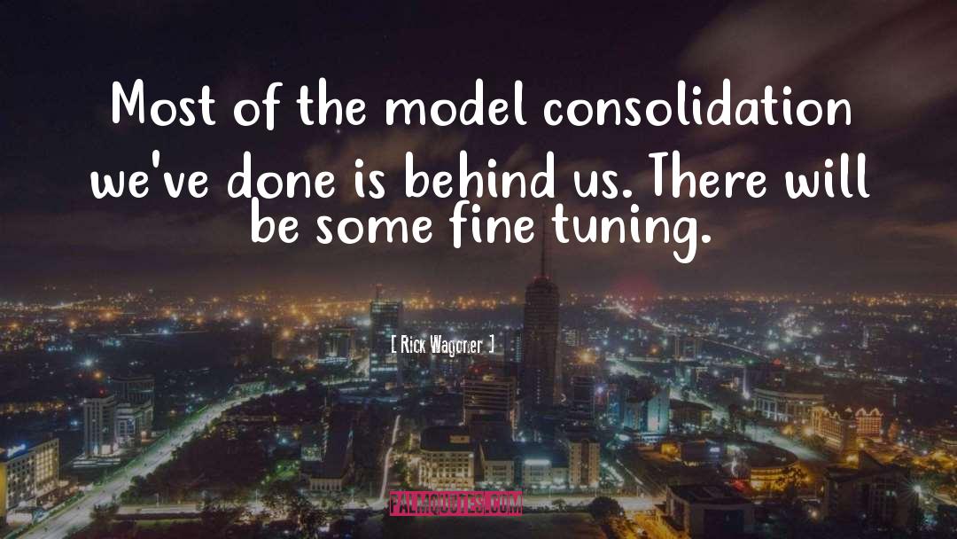 Rick Wagoner Quotes: Most of the model consolidation