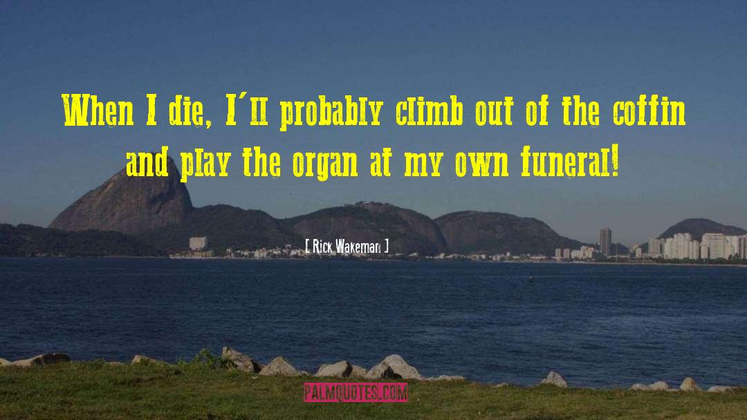 Rick Wakeman Quotes: When I die, I'll probably