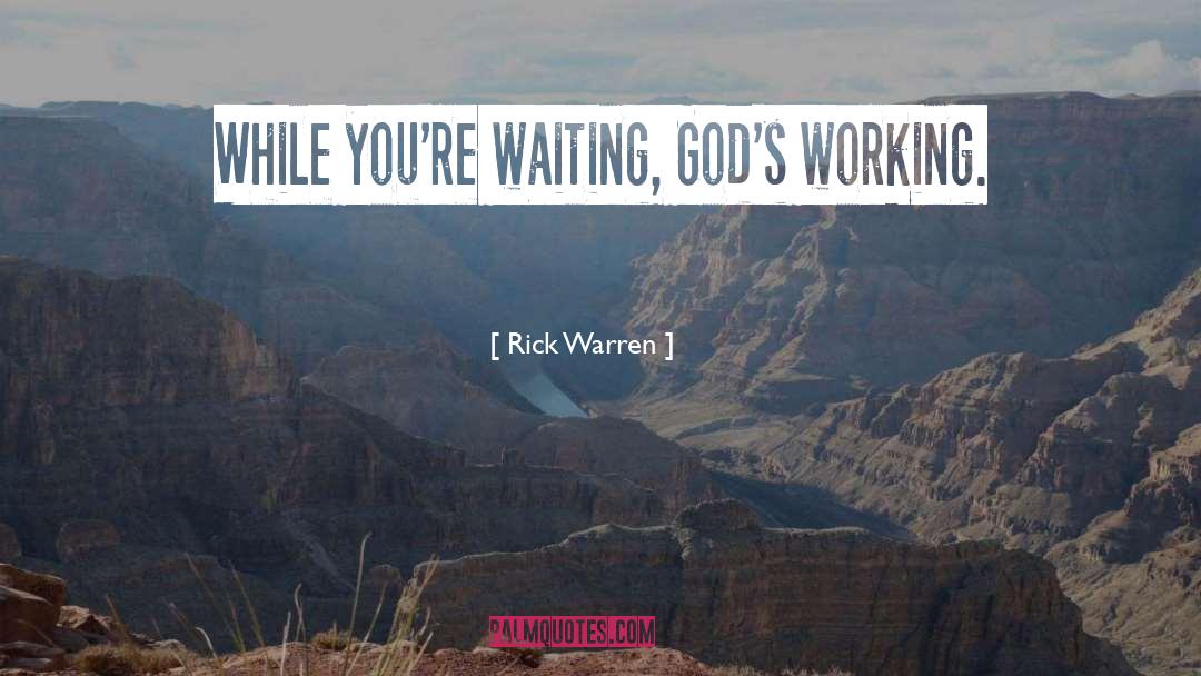 Rick Warren Quotes: While you're waiting, God's working.