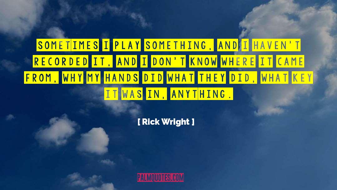 Rick Wright Quotes: Sometimes I play something, and