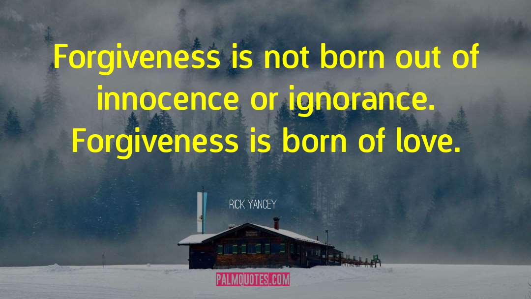 Rick Yancey Quotes: Forgiveness is not born out