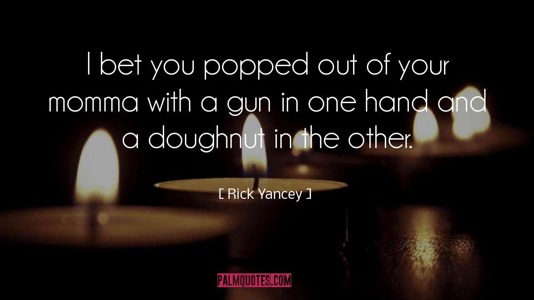 Rick Yancey Quotes: I bet you popped out