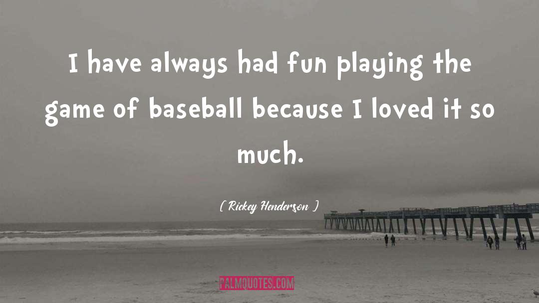 Rickey Henderson Quotes: I have always had fun
