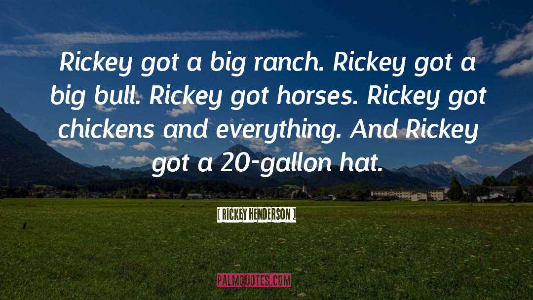 Rickey Henderson Quotes: Rickey got a big ranch.