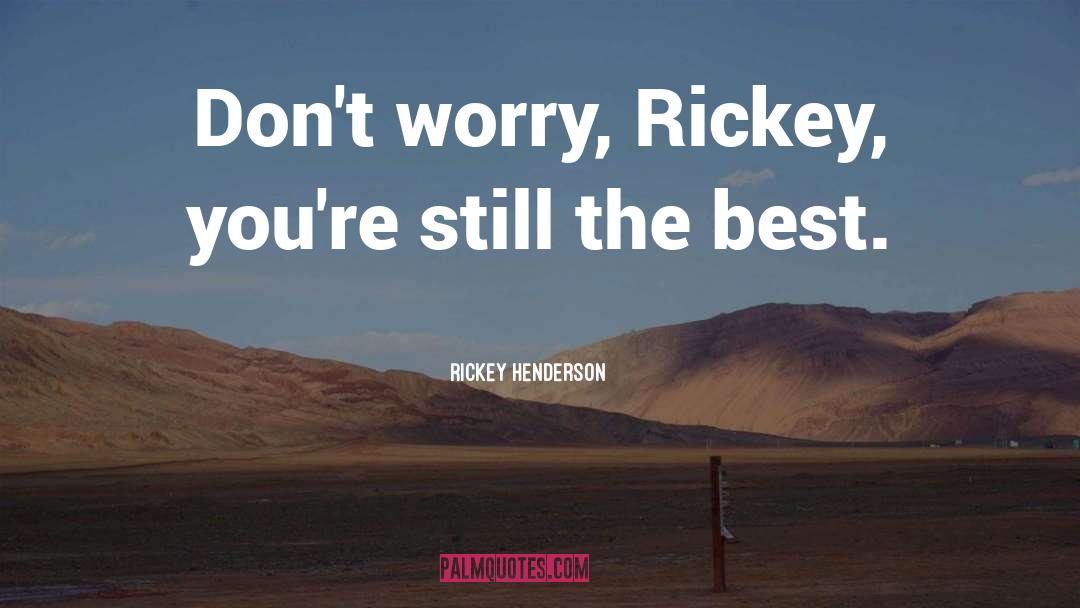 Rickey Henderson Quotes: Don't worry, Rickey, you're still