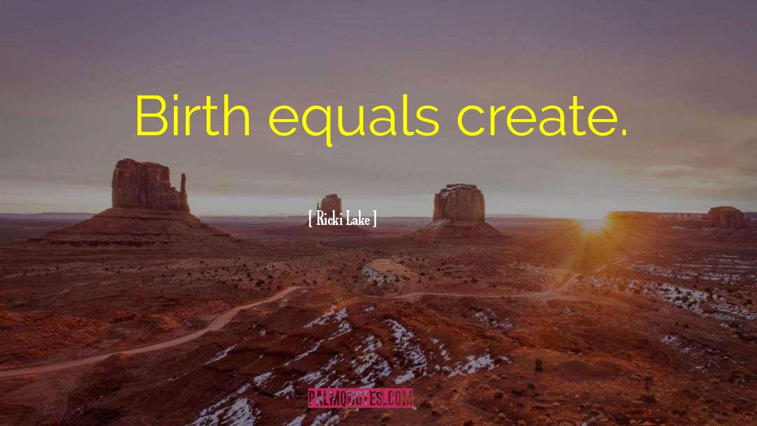 Ricki Lake Quotes: Birth equals create.