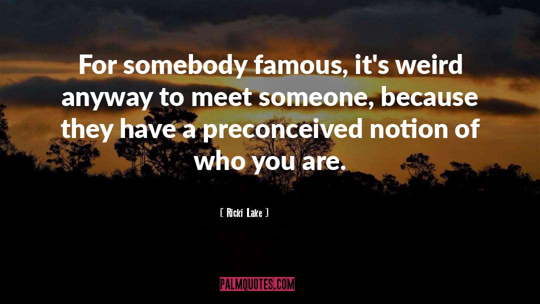 Ricki Lake Quotes: For somebody famous, it's weird