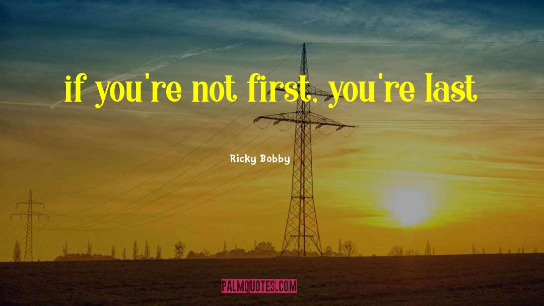 Ricky Bobby Quotes: if you're not first, you're