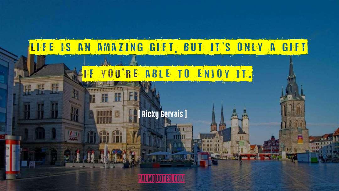 Ricky Gervais Quotes: Life is an amazing gift,