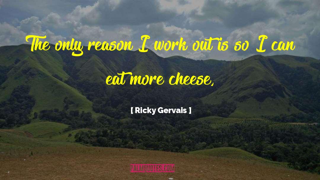 Ricky Gervais Quotes: The only reason I work