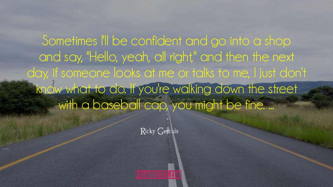 Ricky Gervais Quotes: Sometimes I'll be confident and