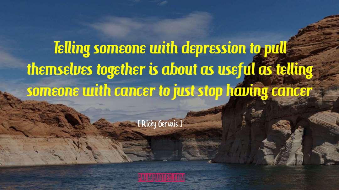 Ricky Gervais Quotes: Telling someone with depression to