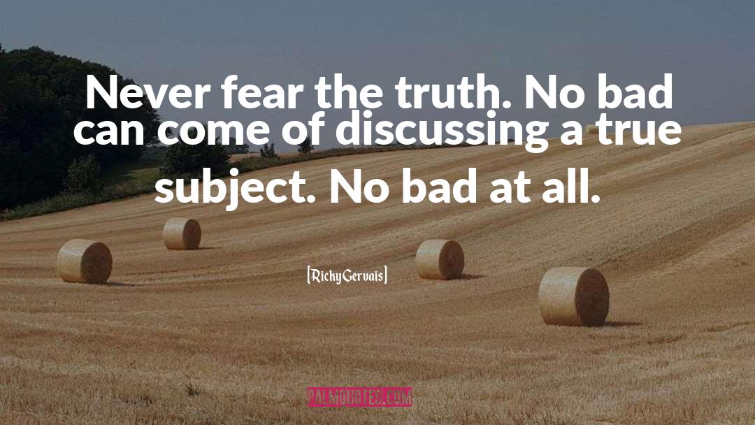 Ricky Gervais Quotes: Never fear the truth. No