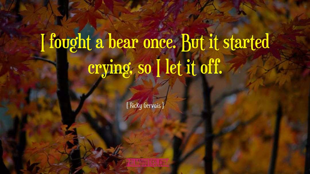 Ricky Gervais Quotes: I fought a bear once.