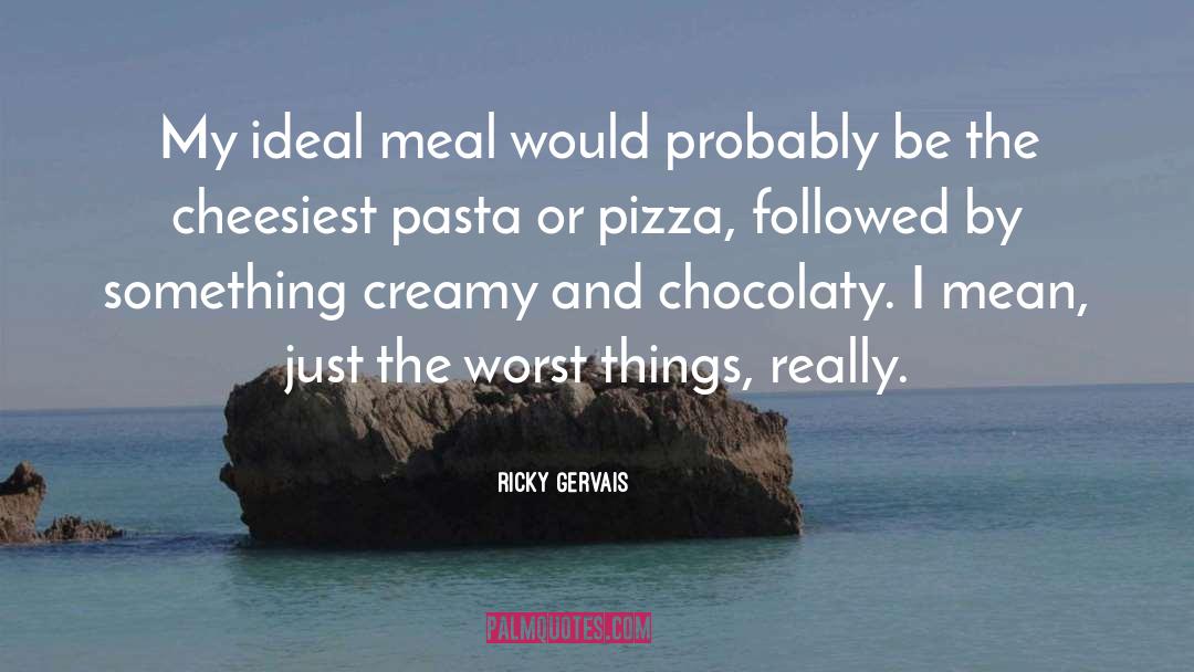 Ricky Gervais Quotes: My ideal meal would probably