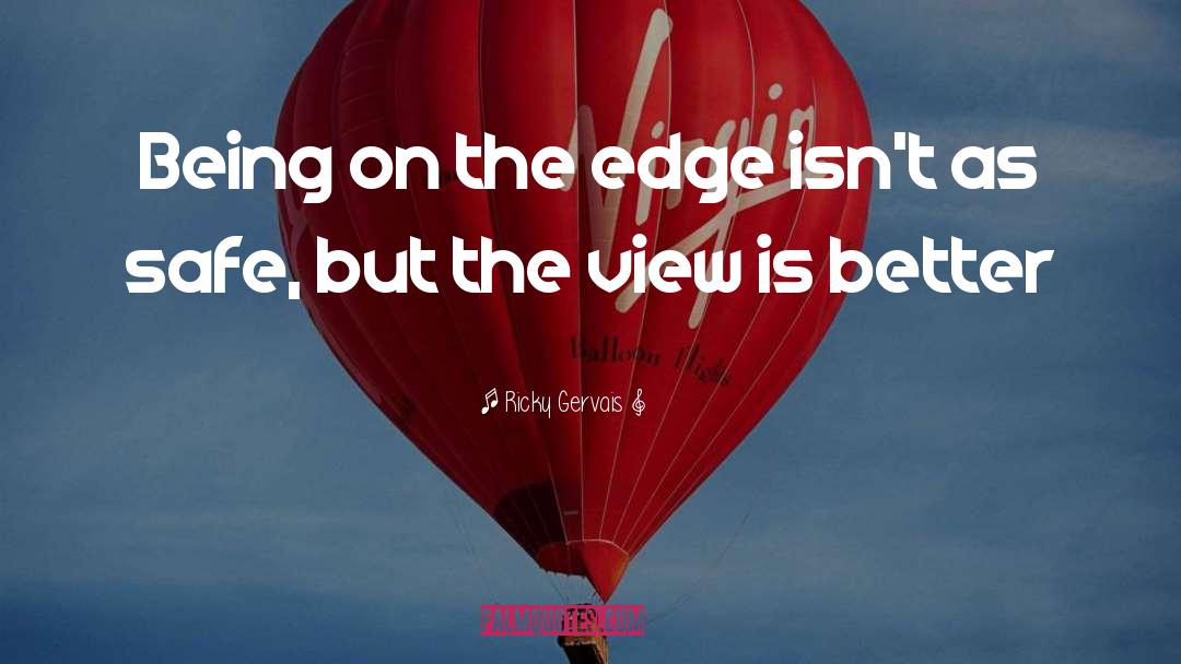 Ricky Gervais Quotes: Being on the edge isn't