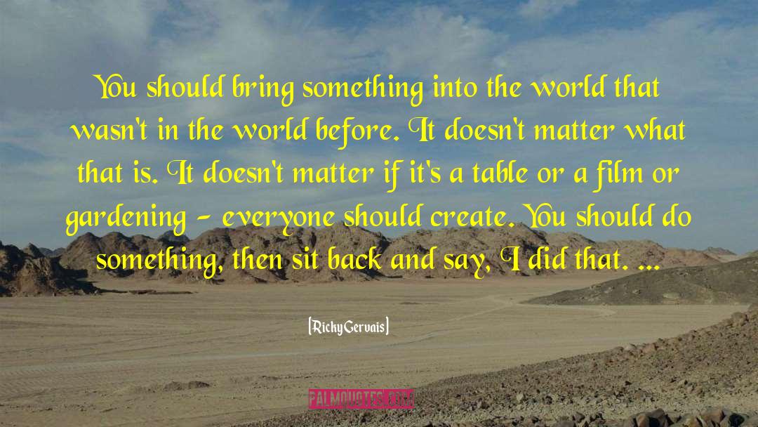 Ricky Gervais Quotes: You should bring something into