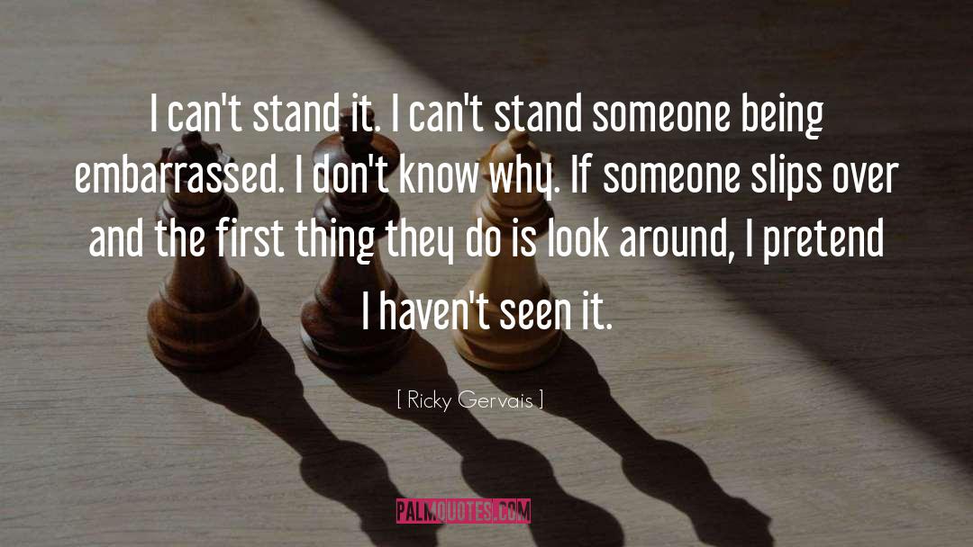 Ricky Gervais Quotes: I can't stand it. I