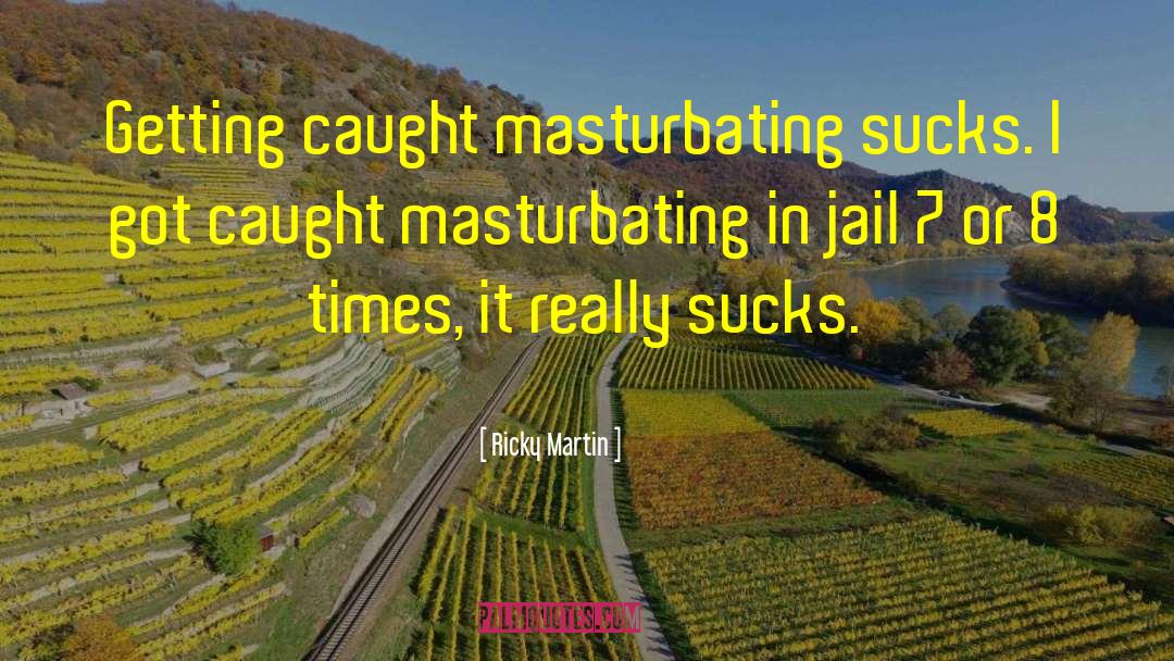 Ricky Martin Quotes: Getting caught masturbating sucks. I