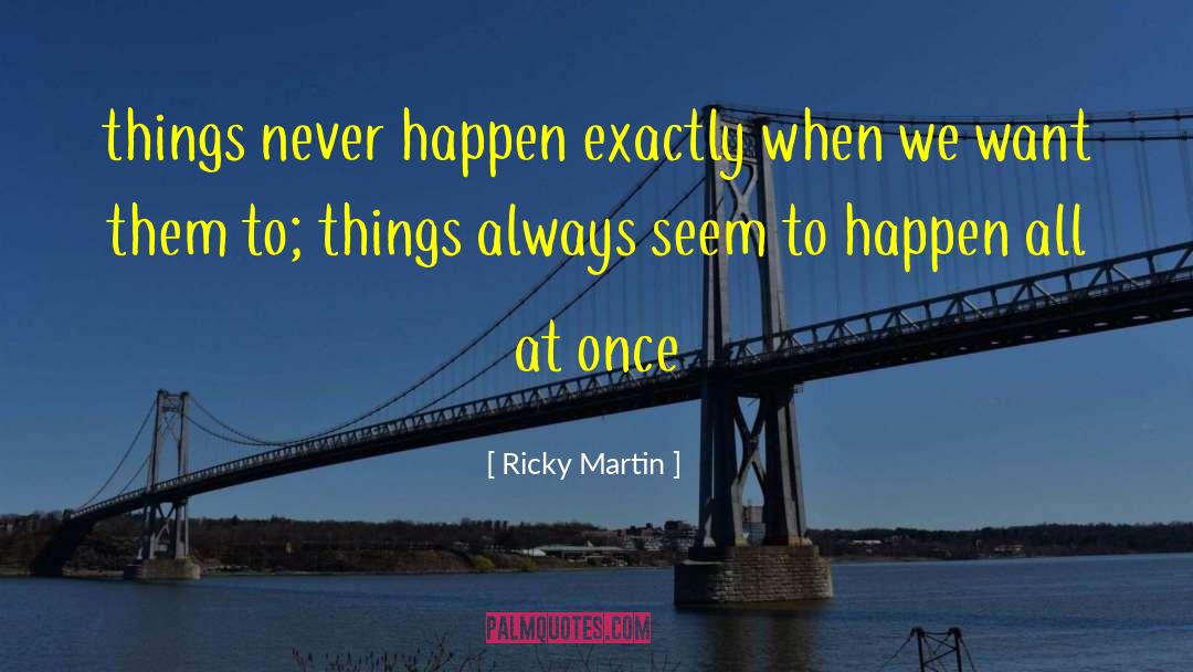 Ricky Martin Quotes: things never happen exactly when