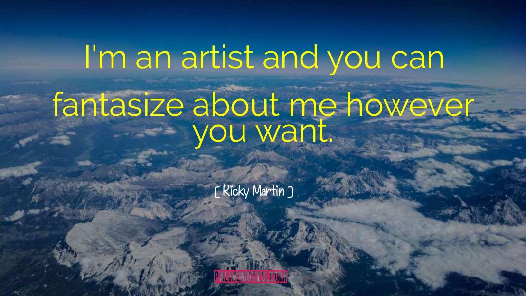 Ricky Martin Quotes: I'm an artist and you