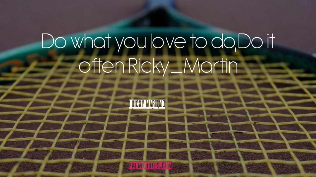 Ricky Martin Quotes: Do what you love to