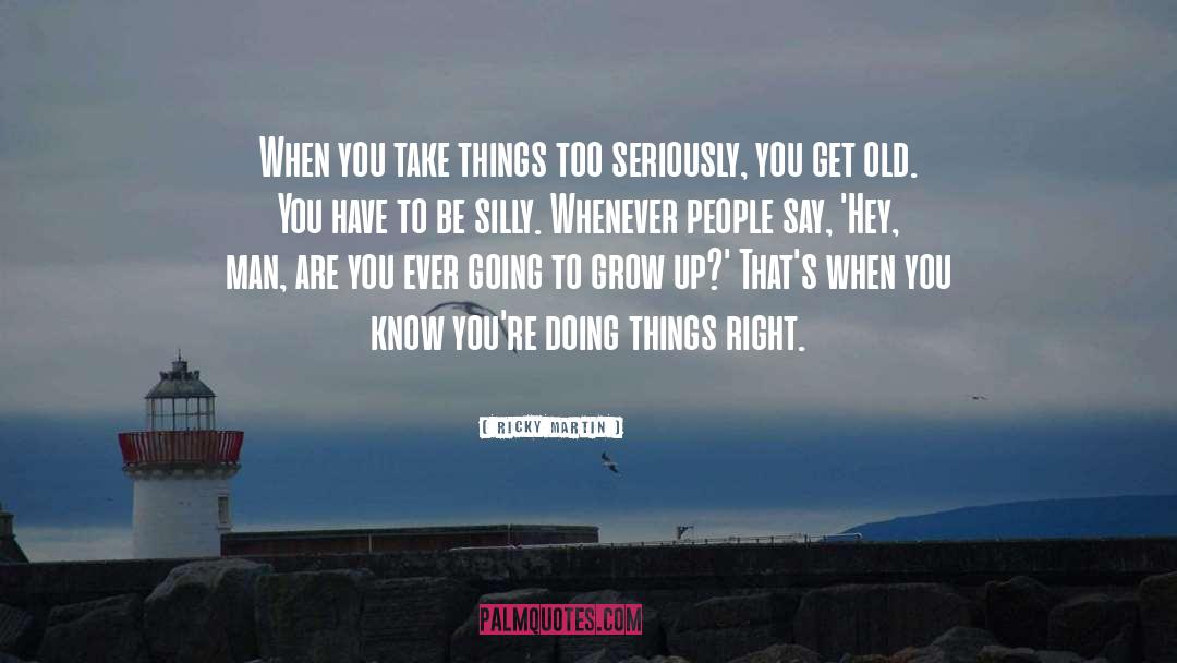Ricky Martin Quotes: When you take things too