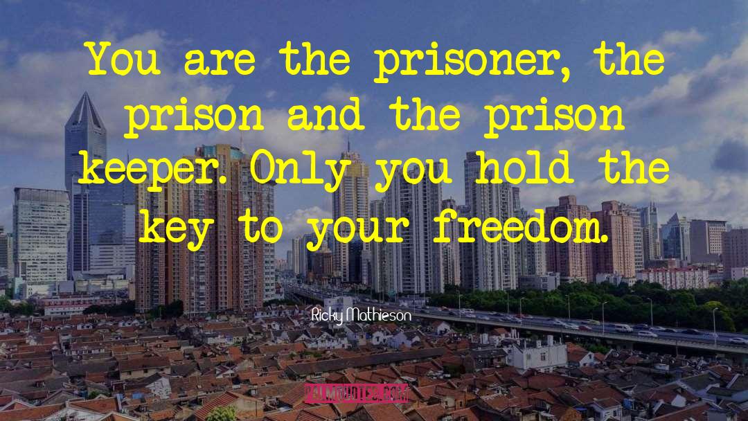 Ricky Mathieson Quotes: You are the prisoner, the