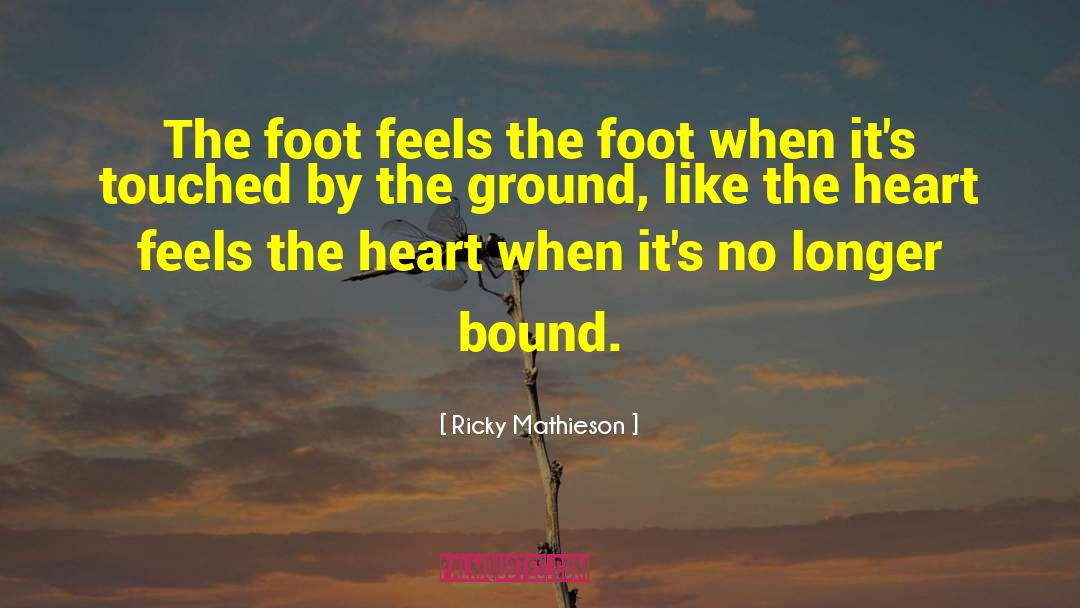 Ricky Mathieson Quotes: The foot feels the foot