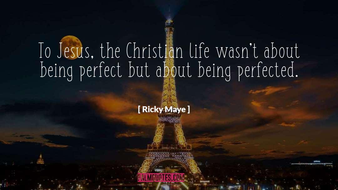 Ricky Maye Quotes: To Jesus, the Christian life