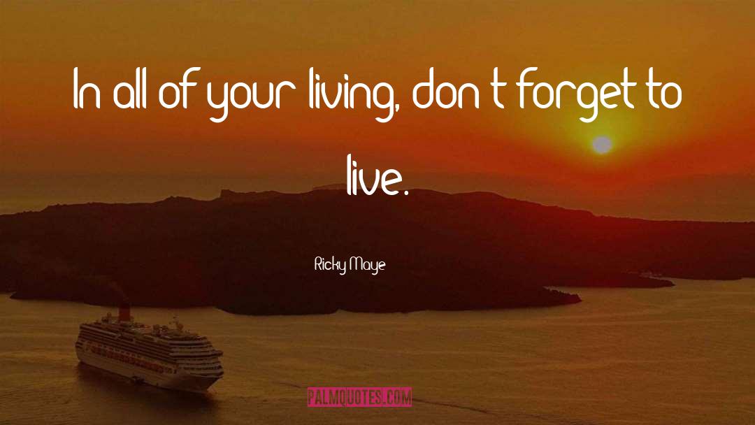 Ricky Maye Quotes: In all of your living,