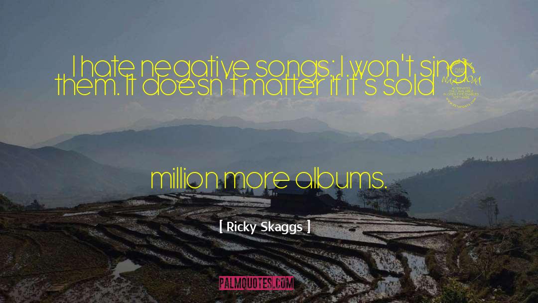 Ricky Skaggs Quotes: I hate negative songs; I