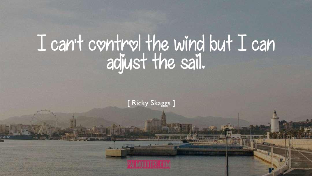 Ricky Skaggs Quotes: I can't control the wind