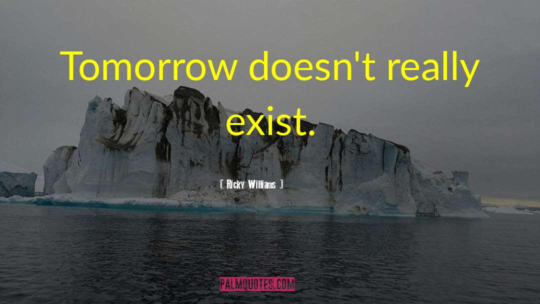 Ricky Williams Quotes: Tomorrow doesn't really exist.