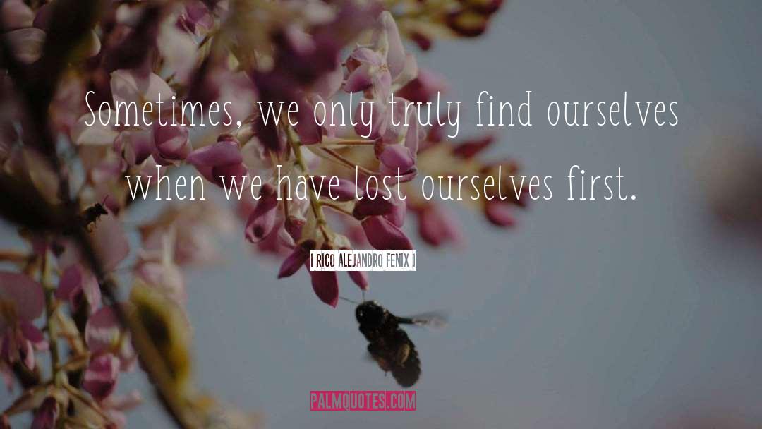 Rico Alejandro Fenix Quotes: Sometimes, we only truly find